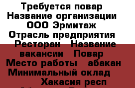 Требуется повар › Название организации ­ ООО Эрмитаж › Отрасль предприятия ­ Ресторан › Название вакансии ­ Повар › Место работы ­ абакан › Минимальный оклад ­ 25 000 - Хакасия респ., Абакан г. Работа » Вакансии   . Хакасия респ.,Абакан г.